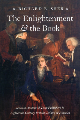 The Enlightenment & the Book: Scottish Authors & Their Publishers in Eighteenth-Century Britain, Ireland & America - Sher, Richard B