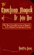 The Enochian Magick of Dr. John Dee: The Most Powerful System of Magick in Its Original, Unexpurgated Form