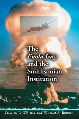 The Enola Gay and the Smithsonian Institution - O'Reilly, Charles T, and Rooney, William A