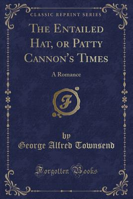 The Entailed Hat, or Patty Cannon's Times: A Romance (Classic Reprint) - Townsend, George Alfred