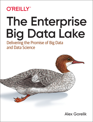 The Enterprise Big Data Lake: Delivering the Promise of Big Data and Data Science - Gorelik, Alex