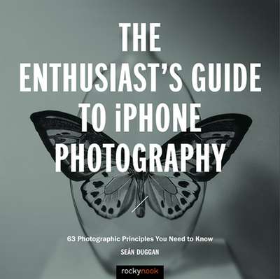 The Enthusiast's Guide to iPhone Photography - Duggan, Sen