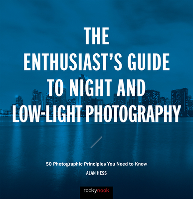 The Enthusiast's Guide to Night and Low-Light Photography: 50 Photographic Principles You Need to Know - Hess, Alan