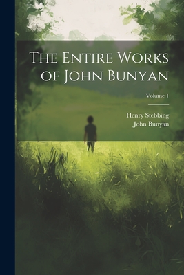 The Entire Works of John Bunyan; Volume 1 - Bunyan, John 1628-1688, and Stebbing, Henry 1799-1883