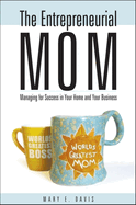 The Entrepreneurial Mom: Managing for Success in Your Home and Your Business