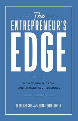 The Entrepreneur's Edge: How to Build, Grow, and Manage Your Business - Becker, Scott, and Keller, Grace Lynn