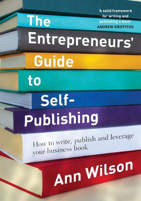 The Entrepreneur's Guide to Self-Publishing: How to Write, Publish and Leverage Your Business Book - Wilson, Ann