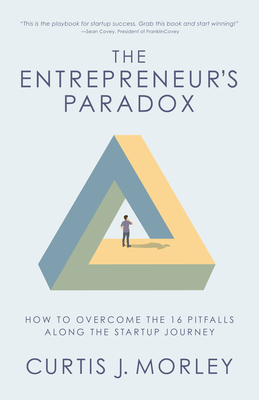 The Entrepreneur's Paradox: How to Overcome the 16 Pitfalls Along the Startup Journey (Keys to Success for a Startup Company) - Morley, Curtis