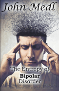 The Entropy of Bipolar Disorder: A Collection of Journal Entries Related to Mental Illness and Bipolar Disorder