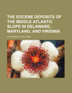 The Eocene Deposits of the Middle Atlantic Slope in Delaware, Maryland, and Virginia (Classic Reprint)