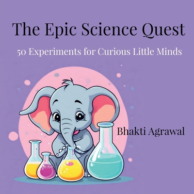 The Epic Science Quest: 50 Experiments for Curious Little Minds - Bhakti Agrawal