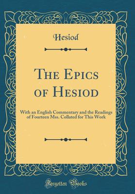 The Epics of Hesiod: With an English Commentary and the Readings of Fourteen Mss. Collated for This Work (Classic Reprint) - Hesiod, Hesiod
