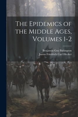 The Epidemics of the Middle Ages, Volumes 1-2 - Babington, Benjamin Guy, and Hecker, Justus Friedrich Carl
