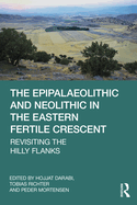 The Epipalaeolithic and Neolithic in the Eastern Fertile Crescent: Revisiting the Hilly Flanks