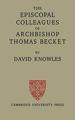 The Episcopal Colleagues of Archbishop Thomas Becket: Being the Ford Lectures Delivered in the University of Oxford in Hilary Term 1949 - Knowles, David