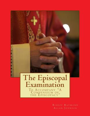 The Episcopal Examination: To Accompany "A Compensium of the Episcopacy" - Johnson, Bishop Raymond Allan