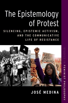 The Epistemology of Protest: Silencing, Epistemic Activism, and the Communicative Life of Resistance - Medina, Jos