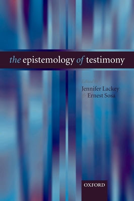 The Epistemology of Testimony - Lackey, Jennifer (Editor), and Sosa, Ernest (Editor)