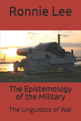 The Epistemology of the Military: The Linguistics of War - Lee, Ronnie Ka Ching