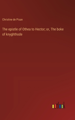 The epistle of Othea to Hector; or, The boke of knyghthode - De Pisan, Christine