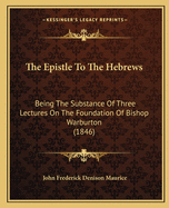 The Epistle To The Hebrews: Being The Substance Of Three Lectures On The Foundation Of Bishop Warburton (1846)