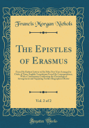 The Epistles of Erasmus, Vol. 2 of 2: From His Earliest Letters to His Fifty-First Year Arranged in Order of Time, English Translations from His Correspondence, with a Commentary Confirming the Chronological Arrangement and Supplying Further Biographical