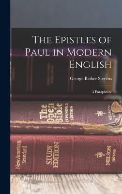 The Epistles of Paul in Modern English: A Paraphrase - Stevens, George Barker