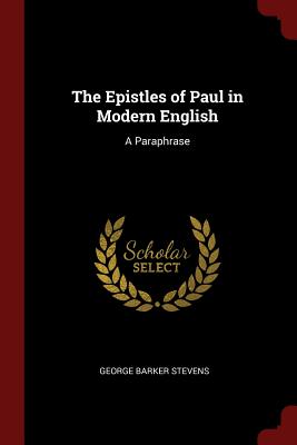 The Epistles of Paul in Modern English: A Paraphrase - Stevens, George Barker