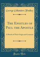 The Epistles of Paul the Apostle: A Sketch of Their Origin and Contents (Classic Reprint)