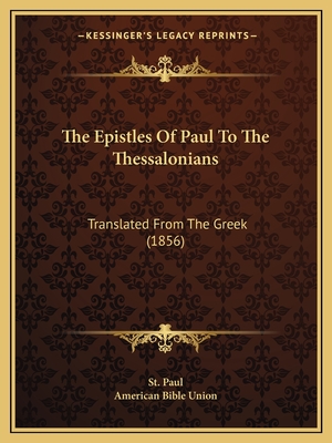 The Epistles of Paul to the Thessalonians: Translated from the Greek (1856) - St Paul, and American Bible Union (Editor)