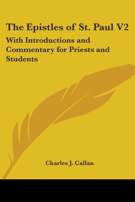 The Epistles of St. Paul V2: With Introductions and Commentary for Priests and Students: Ephesians, Philippians, Colossians, Philemon, First and Se - Callan, Charles J