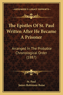 The Epistles Of St. Paul Written After He Became A Prisoner: Arranged In The Probable Chronological Order (1887)