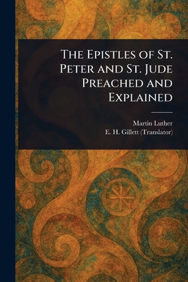The Epistles of St. Peter and St. Jude Preached and Explained - Luther, Martin, and Gillett, E H (Ezra Hall)