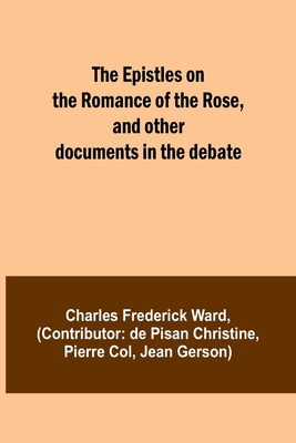 The Epistles on the Romance of the Rose, and other documents in the debate - Ward, Charles Frederick, and Christine, De Pisan (Contributions by)