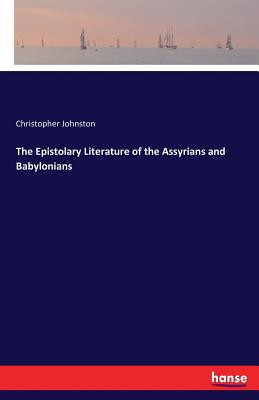 The Epistolary Literature of the Assyrians and Babylonians - Johnston, Christopher