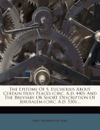 The Epitome of S. Eucherius about Certain Holy Places (Circ. A.D. 440): And the Breviary or Short Description of Jerusalem (Circ. A.D. 530)....