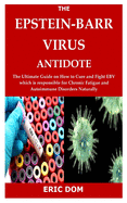 The Epstein-Barr Virus Antidote: The Ultimate Guide on How to Cure and Fight EBV which is responsible for Chronic Fatigue and Autoimmune Disorders Naturally