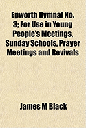 The Epworth Hymnal No; 3: For Use in Young People's Meetings, Sunday Schools, Prayer Meetings and Revivals (Classic Reprint)