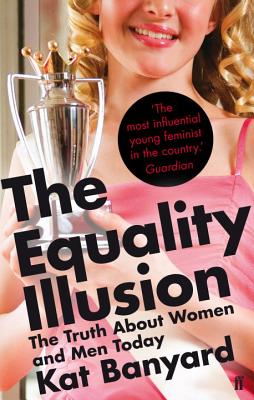 The Equality Illusion: The Truth about Women and Men Today - Banyard, Kat