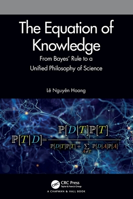 The Equation of Knowledge: From Bayes' Rule to a Unified Philosophy of Science - Hoang, L Nguyn