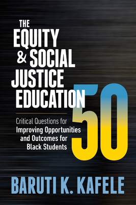 The Equity & Social Justice Education 50: Critical Questions for Improving Opportunities and Outcomes for Black Students - Kafele, Baruti K