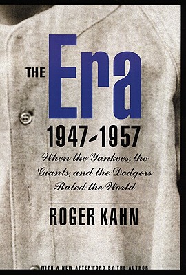 The Era 1947-1957: When the Yankees, the Giants, and the Dodgers Ruled the World - Kahn, Roger