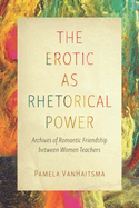 The Erotic as Rhetorical Power: Archives of Romantic Friendship Between Women Teachers