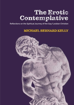 The Erotic Contemplative: Reflections on the Spiritual Journey of the Gay/Lesbian Christian - Kelly, Michael Bernard