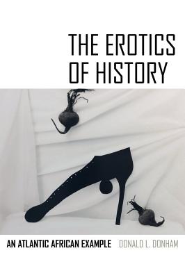 The Erotics of History: An Atlantic African Example - Donham, Donald L.