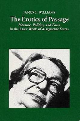 The Erotics of Passage: Pleasure, Politics, and Form in the Later Work of Marguerite Duras - Williams, James S.