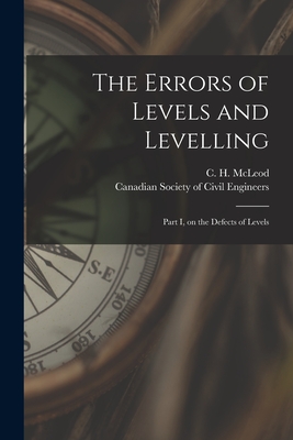 The Errors of Levels and Levelling [microform]: Part I, on the Defects of Levels - McLeod, C H (Clement Henry) 1851-1 (Creator), and Canadian Society of Civil Engineers (Creator)