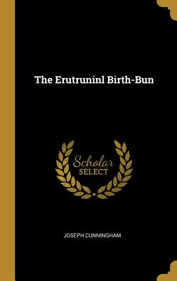 The Erutruninl Birth-Bun - Cunningham, Joseph