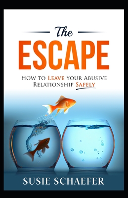 The Escape: How to Leave Your Abusive Relationship Safely - Schaefer, Susie