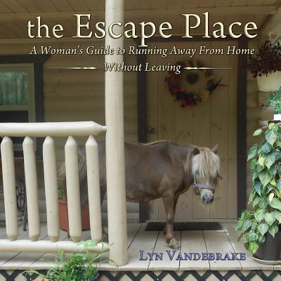 The Escape Place: A Woman's Guide to Running Away from Home Without Leaving - Vandebrake, Lyn